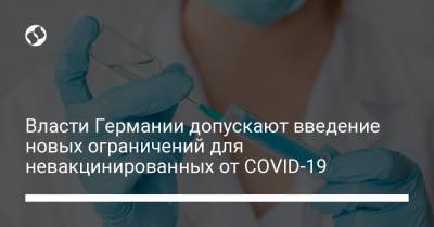 Хельга Браун - Власти Германии допускают введение новых ограничений для невакцинированных от COVID-19 - liga.net - Украина - Германия