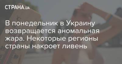 В понедельник в Украину возвращается аномальная жара. Некоторые регионы страны накроет ливень - strana.ua - Украина - Киев - Львов - Одесса - Харьков
