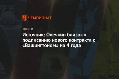 Александр Овечкин - Источник: Овечкин близок к подписанию нового контракта с «Вашингтоном» на 4 года - championat.com - Вашингтон