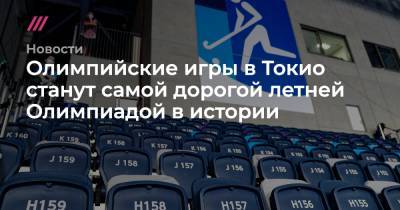 Олимпийские игры в Токио станут самой дорогой летней Олимпиадой в истории - tvrain.ru - Токио - Япония