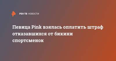 Певица Pink взялась оплатить штраф отказавшихся от бикини спортсменок - ren.tv - Норвегия