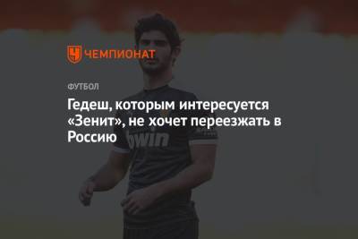 Гедеш, которым интересуется «Зенит», не хочет переезжать в Россию - championat.com - Россия