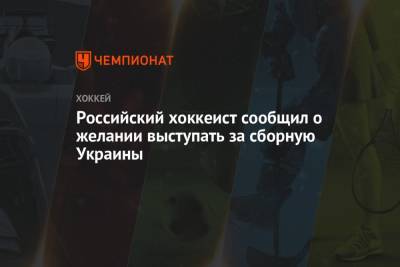 Российский хоккеист сообщил о желании выступать за сборную Украины - championat.com - Россия - Украина - Киев