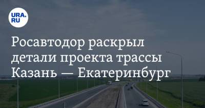 Росавтодор раскрыл детали проекта трассы Казань — Екатеринбург - ura.news - Башкирия - Екатеринбург - Набережные Челны - Казань - Свердловская обл. - Нижнекамск