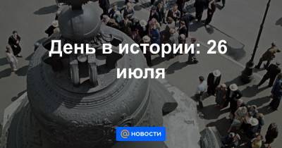 День в истории: 26 июля - news.mail.ru - Россия - Воронеж