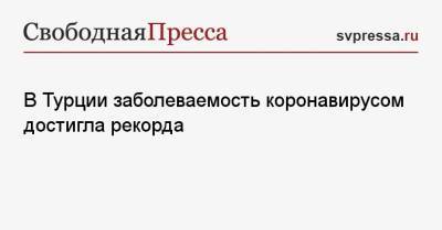 В Турции заболеваемость коронавирусом достигла рекорда - svpressa.ru - Москва - Швейцария - Турция