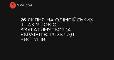 26 липня на Олімпійських іграх у Токіо змагатимуться 14 українців: розклад виступів - bykvu.com - Украина - місто Токіо