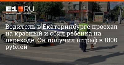 Водитель в Екатеринбурге проехал на красный и сбил ребенка на переходе. Он получил штраф в 1800 рублей - e1.ru - Екатеринбург