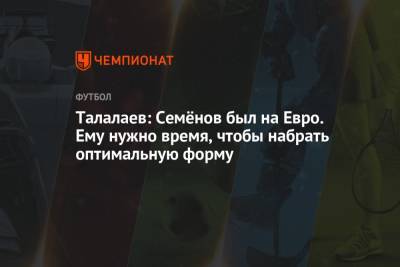 Андрей Семенов - Андрей Талалаев - На Евро - Талалаев: Семёнов был на Евро. Ему нужно время, чтобы набрать оптимальную форму - championat.com