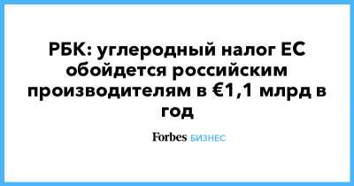 РБК: углеродный налог ЕС обойдется российским производителям в €1,1 млрд в год - forbes.ru - Россия