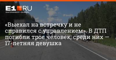 «Выехал на встречку и не справился с управлением». В ДТП погибли трое человек, среди них — 17-летняя девушка - e1.ru - Екатеринбург - Пермь - Свердловская обл.