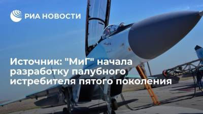 Источник сообщил, что РСК "МиГ" начала разработку палубного истребителя пятого поколения - ria.ru - Москва - Россия