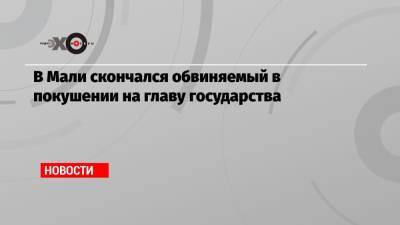 В Мали скончался обвиняемый в покушении на главу государства - echo.msk.ru - Мали