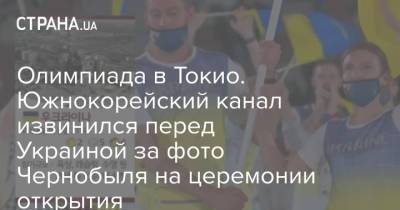 Олимпиада в Токио. Южнокорейский канал извинился перед Украиной за фото Чернобыля на церемонии открытия - strana.ua - Норвегия - Сирия - Украина - Токио - Италия - Румыния - Гаити