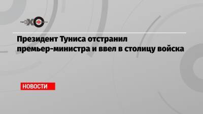 Саид Каис - Президент Туниса отстранил премьер-министра и ввел в столицу войска - echo.msk.ru - Тунис - Тунисская Респ.