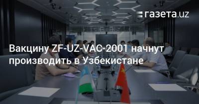 Вакцину ZF-UZ-VAC-2001 начнут производить в Узбекистане - gazeta.uz - Узбекистан