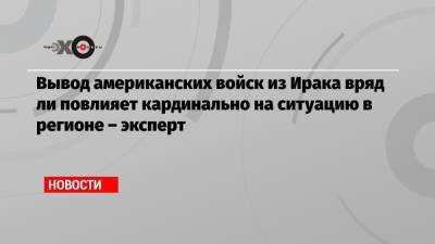 Борис Долгов - Вывод американских войск из Ирака вряд ли повлияет кардинально на ситуацию в регионе – эксперт - echo.msk.ru - Москва - Россия - США - Ирак