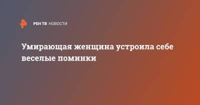 Умирающая женщина устроила себе веселые поминки - ren.tv - Англия
