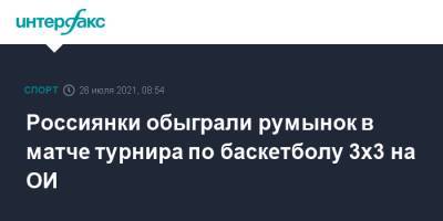 Россиянки обыграли румынок в матче турнира по баскетболу 3x3 на ОИ - sport-interfax.ru - Москва - Россия - Китай - США - Токио - Италия - Франция - Япония - Румыния - Монголия