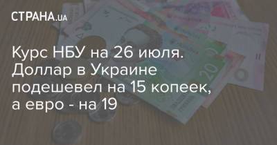 Курс НБУ на 26 июля. Доллар в Украине подешевел на 15 копеек, а евро - на 19 - strana.ua - Украина