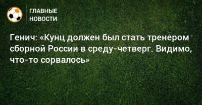 Константин Генич - Генич: «Кунц должен был стать тренером сборной России в среду-четверг. Видимо, что-то сорвалось» - bombardir.ru - Россия - Германия