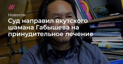 Суд направил якутского шамана Габышева на принудительное лечение - tvrain.ru