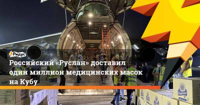 Российский «Руслан» доставил один миллион медицинских масок наКубу - ridus.ru - Россия - Куба