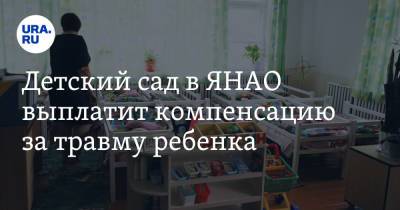 Детский сад в ЯНАО выплатит компенсацию за травму ребенка - ura.news - окр. Янао - район Тазовский