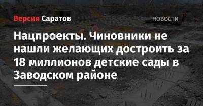 Нацпроекты. Чиновники не нашли желающих достроить за 18 миллионов детские сады в Заводском районе - nversia.ru - Саратов - район Заводский, Саратов