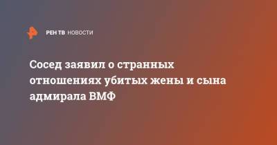 Леонид Лобанов - Сосед заявил о странных отношениях убитых жены и сына адмирала ВМФ - ren.tv - Санкт-Петербург