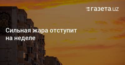 Сильная жара отступит на неделе - gazeta.uz - Казахстан - Узбекистан