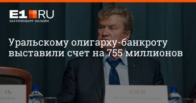 Уральскому олигарху-банкроту выставили счет на 755 миллионов - e1.ru - Екатеринбург - Свердловская обл. - Уральск