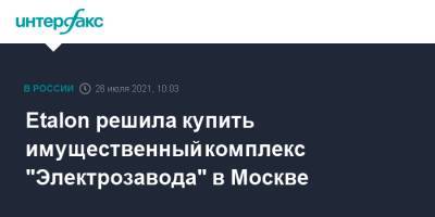 Etalon решила купить имущественный комплекс "Электрозавода" в Москве - interfax.ru - Москва - Уфа