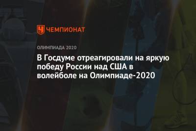 Дмитрий Свищев - В Госдуме отреагировали на яркую победу России над США в волейболе на Олимпиаде-2020 - championat.com - Россия - США - Токио