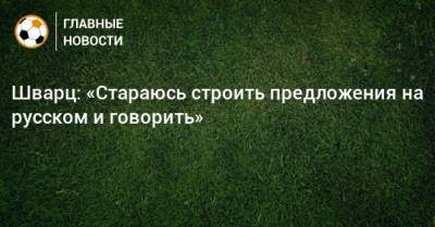 Сандро Шварц - Шварц: «Стараюсь строить предложения на русском и говорить» - bombardir.ru