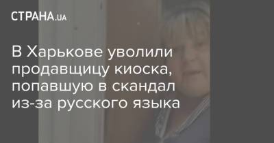 В Харькове уволили продавщицу киоска, попавшую в скандал из-за русского языка - strana.ua - Украина - Харьков