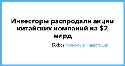 Инвесторы распродали акции китайских компаний на $2 млрд - forbes.ru - Китай - Гонконг - Гонконг - Alibaba