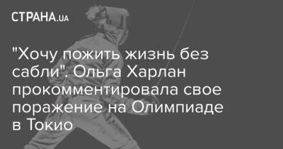 Ольга Харлан - "Хочу пожить жизнь без сабли". Ольга Харлан прокомментировала свое поражение на Олимпиаде в Токио - strana.ua - Украина - Токио