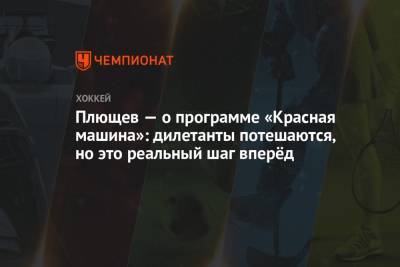 Владимир Плющев - Плющев — о программе «Красная машина»: дилетанты потешаются, но это реальный шаг вперёд - championat.com - Россия