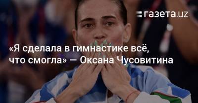 Оксана Чусовитина - «Я сделала в гимнастике всё, что смогла» — Оксана Чусовитина - gazeta.uz - Токио - Узбекистан