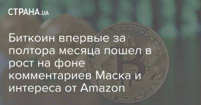 Илон Маск - Биткоин впервые за полтора месяца пошел в рост на фоне комментариев Маска и интереса от Amazon - strana.ua - Украина