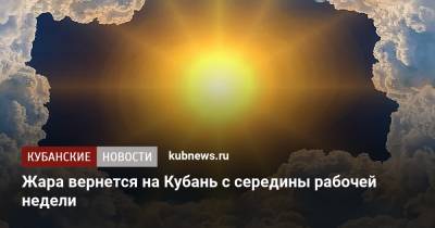 Жара вернется на Кубань с середины рабочей недели - kubnews.ru - Краснодарский край