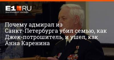 Анна Каренина - Леонид Лобанов - Почему адмирал из Санкт-Петербурга убил семью, как Джек-потрошитель, и ушел, как Анна Каренина - e1.ru - Санкт-Петербург - Екатеринбург