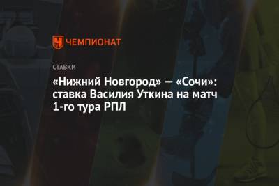 Василий Уткин - Александр Кержаков - «Нижний Новгород» — «Сочи»: ставка Василия Уткина на матч 1-го тура РПЛ - championat.com - Сочи - Нижний Новгород