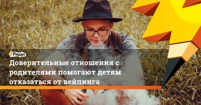 Доверительные отношения с родителями помогают детям отказаться от вейпинга - ridus.ru - США