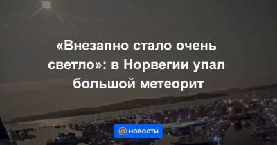 «Внезапно стало очень светло»: в Норвегии упал большой метеорит - news.mail.ru - Норвегия - Осло
