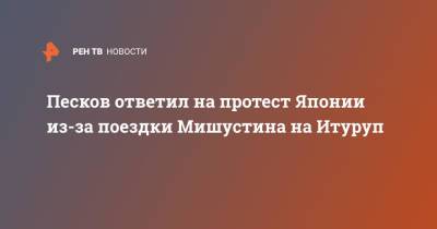 Владимир Путин - Дмитрий Песков - Михаил Мишустин - Песков ответил на протест Японии из-за поездки Мишустина на Итуруп - ren.tv - Россия - Япония