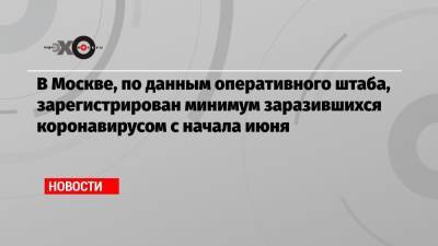 В Москве, по данным оперативного штаба, зарегистрирован минимум заразившихся коронавирусом с начала июня - echo.msk.ru - Москва - Россия - Санкт-Петербург - Чукотка