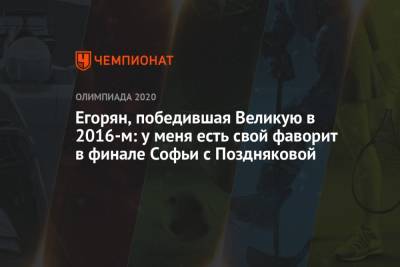 Софья ВЕЛИКАЯ (Великая) - Яна Егорян - София Позднякова - Егорян, победившая Великую в 2016-м: у меня есть свой фаворит в финале Софьи с Поздняковой - championat.com - Токио
