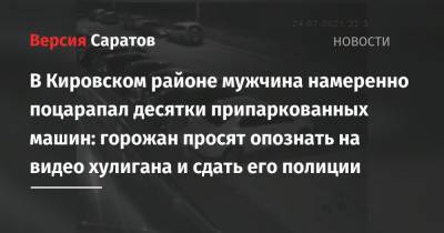 В Кировском районе мужчина намеренно поцарапал десятки припаркованных машин: горожан просят опознать на видео хулигана и сдать его полиции - nversia.ru - Саратов - район Кировский, Саратов